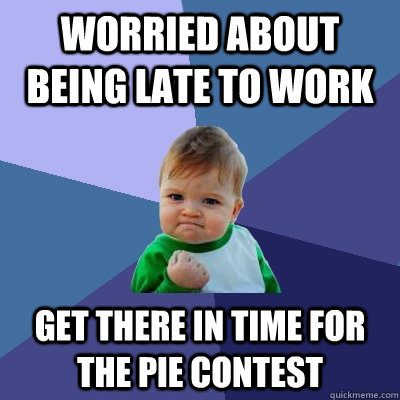 Worried about being late to work Get there in time for the pie contest  Success Kid