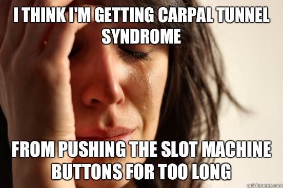 I think I'm getting carpal tunnel syndrome from pushing the slot machine buttons for too long - I think I'm getting carpal tunnel syndrome from pushing the slot machine buttons for too long  First World Problems