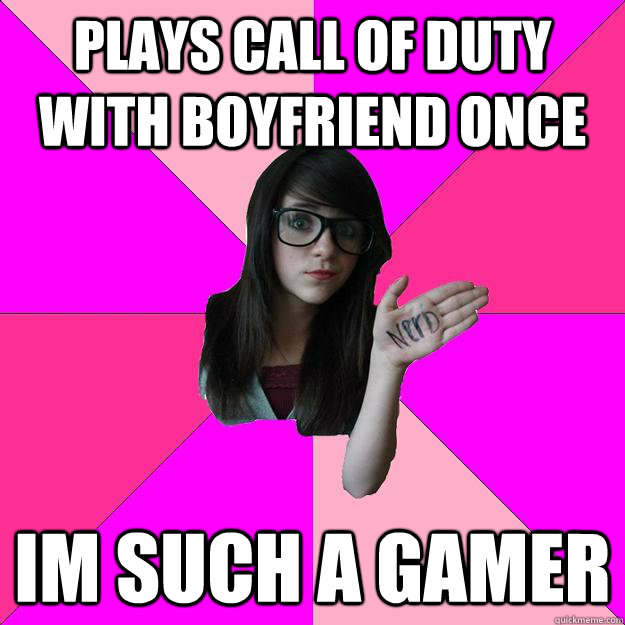 Plays call of duty with boyfriend once Im such a gamer  Idiot Nerd Girl