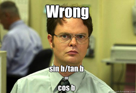 Wrong sin b/tan b
=
cos b - Wrong sin b/tan b
=
cos b  Schrute