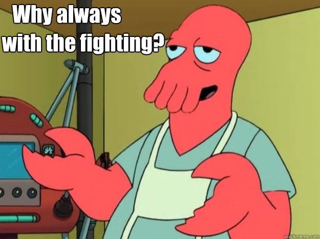 Why always with the fighting?  