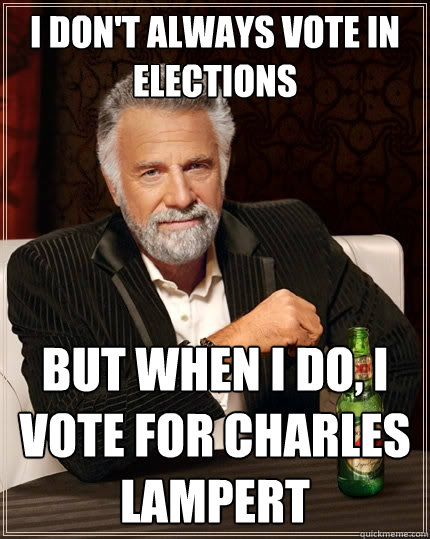 I don't always vote in elections But when I do, I vote for Charles Lampert  The Most Interesting Man In The World