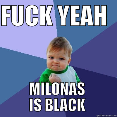 FUCK YEAH   MILONAS IS BLACK Success Kid