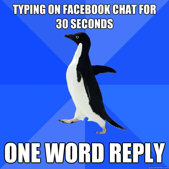 typing on facebook chat for    30 seconds one word reply  Socially Awkward Penguin