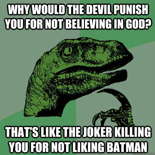 Why would the devil punish you for not believing in god? That's like the joker killing you for not liking batman  - Why would the devil punish you for not believing in god? That's like the joker killing you for not liking batman   Philosoraptor