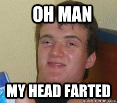 oh man my head farted - oh man my head farted  Misc