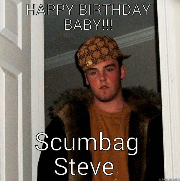 HAPPY BIRTHDAY BABY!!! SCUMBAG STEVE  Scumbag Steve