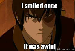 I smiled once It was awful - I smiled once It was awful  zuko meme