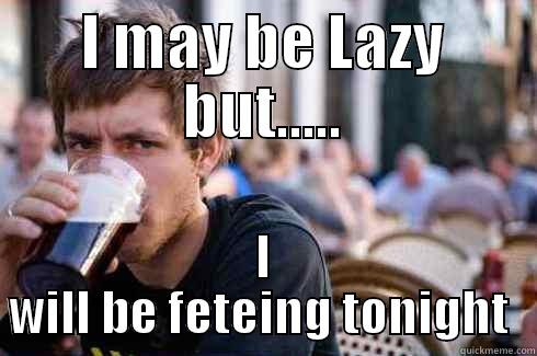I MAY BE LAZY BUT..... I WILL BE FETEING TONIGHT  Lazy College Senior