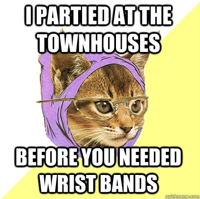 I partied at the townhouses Before you needed wrist bands  Hipster Kitty
