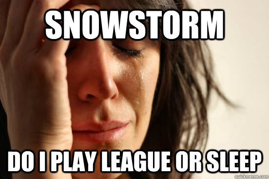 Snowstorm do I play league or sleep  First World Problems