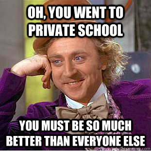 Oh, you went to private school You must be so much better than everyone else  Condescending Wonka