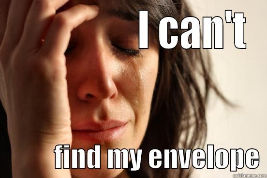                 I CAN'T            FIND MY ENVELOPE First World Problems