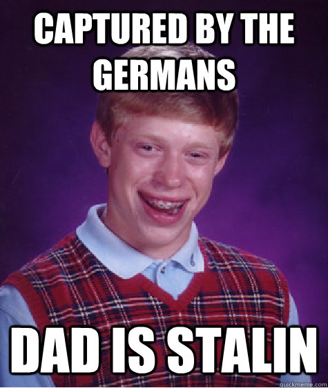 Captured by the germans Dad is Stalin  Bad Luck Brian