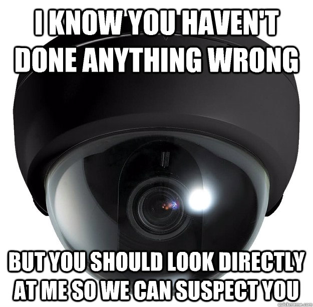 I know you haven't done anything wrong But you should look directly at me so we can suspect you  Scumbag Security Camera