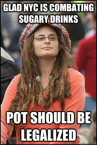 Glad NYC is combating sugary drinks Pot should be legalized  College Liberal