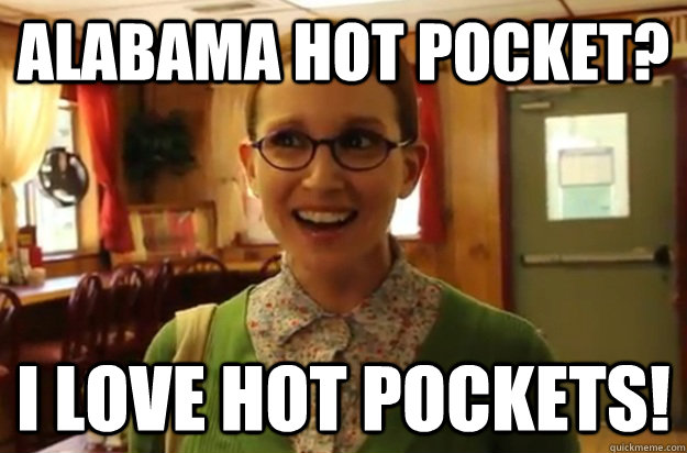 Alabama Hot Pocket? I Love Hot Pockets!  Sexually Oblivious Female