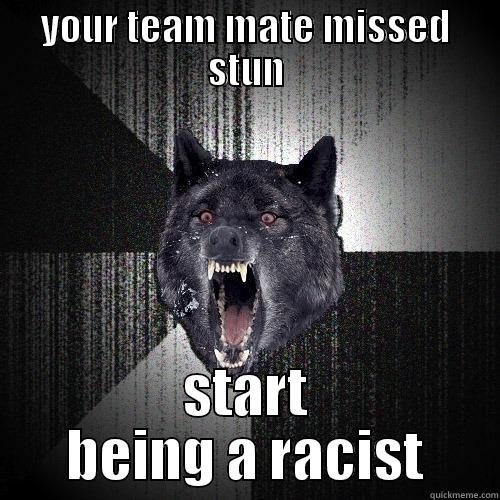 YOUR TEAM MATE MISSED STUN START BEING A RACIST Insanity Wolf