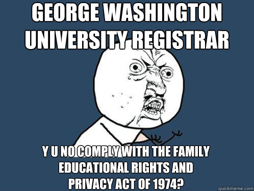 George Washington University Registrar y u no comply with The Family Educational Rights and Privacy Act of 1974?  Y U No