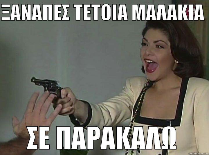 ΞΑΝΑΠΕΣ ΤΕΤΟΙΑ ΜΑΛΑΚΙΑ  ΣΕ ΠΑΡΑΚΑΛΩ Misc