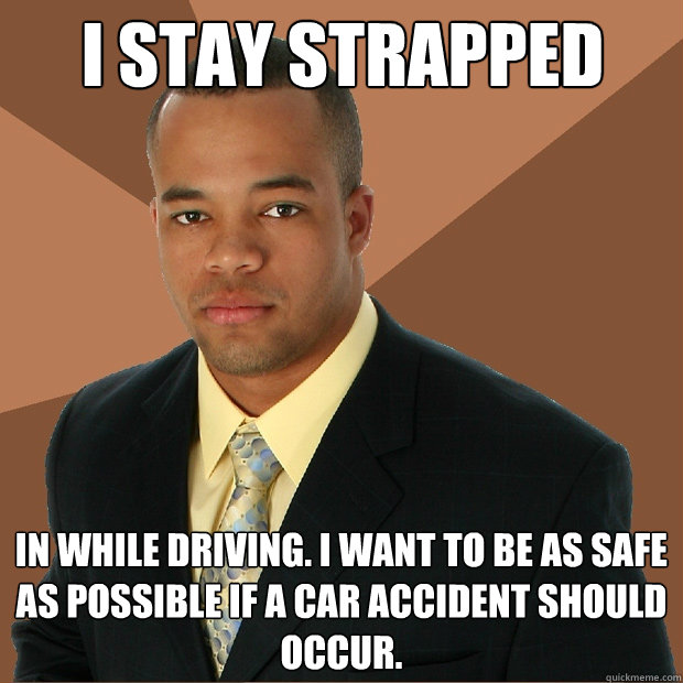 i stay strapped in while driving. i want to be as safe as possible if a car accident should occur.  Successful Black Man