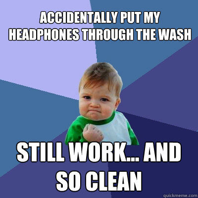 Accidentally put my headphones through the wash Still work... and so clean  Success Kid