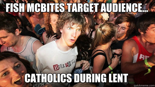 fish mcbites target audience...
 catholics during lent  Sudden Clarity Clarence