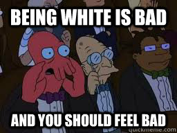 Being White is bad and you should feel bad  Zoidberg