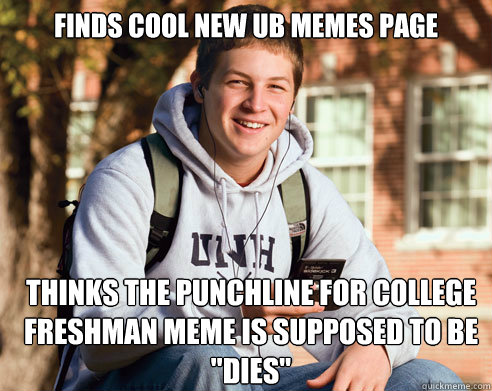 Finds cool new UB memes page Thinks the punchline for college Freshman meme is supposed to be 