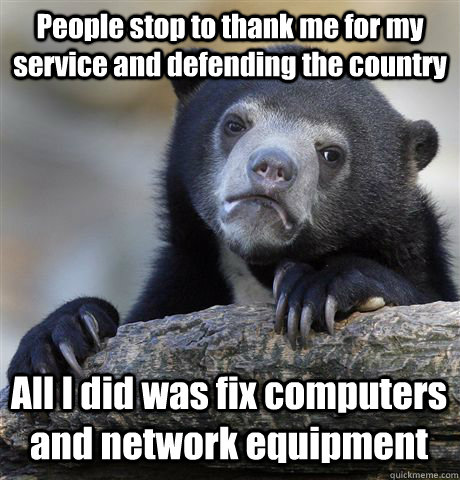 People stop to thank me for my service and defending the country All I did was fix computers and network equipment  Confession Bear