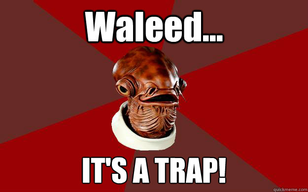 Waleed... IT'S A TRAP!  Admiral Ackbar Relationship Expert