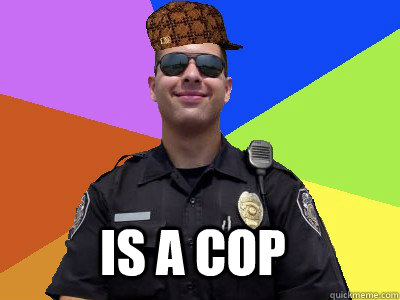  Is A Cop -  Is A Cop  Scumbag Police Officer