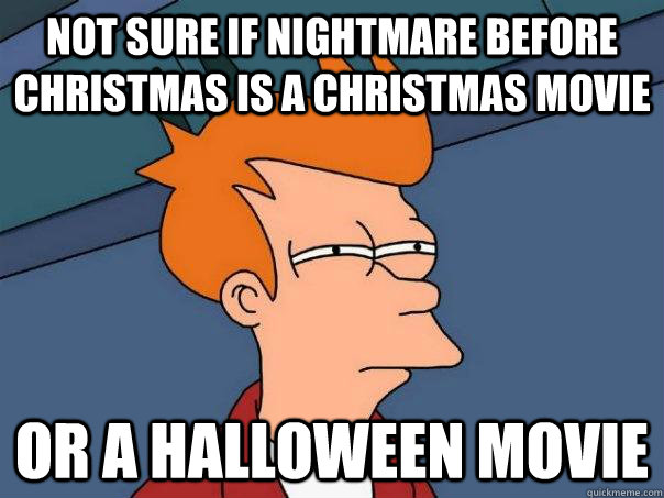 Not sure if nightmare before christmas is a christmas movie or a halloween movie   Futurama Fry