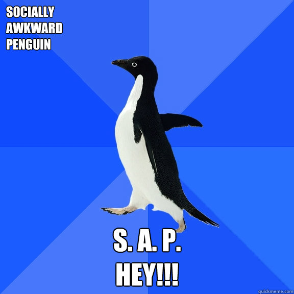 Socially 
Awkward
Penguin S. A. P.
Hey!!!  Socially Awkward Penguin