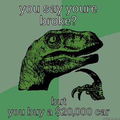 YOU SAY YOURE BROKE? BUT YOU BUY A $20,000 CAR Philosoraptor