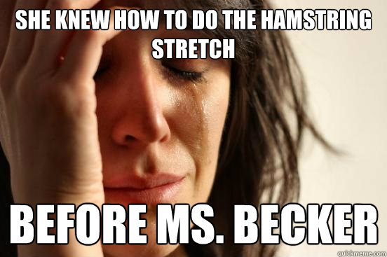 She knew how to do the hamstring stretch Before Ms. Becker  First World Problems