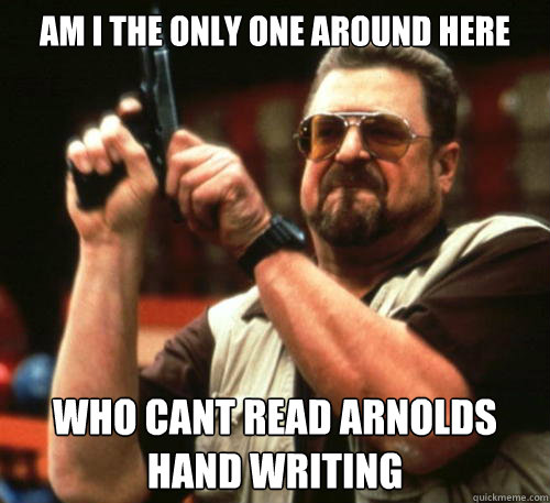 Am i the only one around here who cant read Arnolds hand writing   Am I The Only One Around Here
