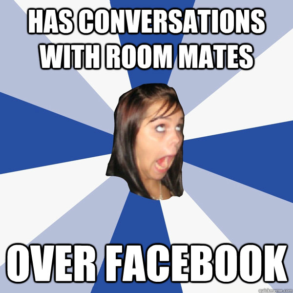 has conversations with room mates over facebook  Annoying Facebook Girl