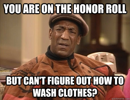 you are on the honor roll but can't figure out how to wash clothes?  Confounded Cosby