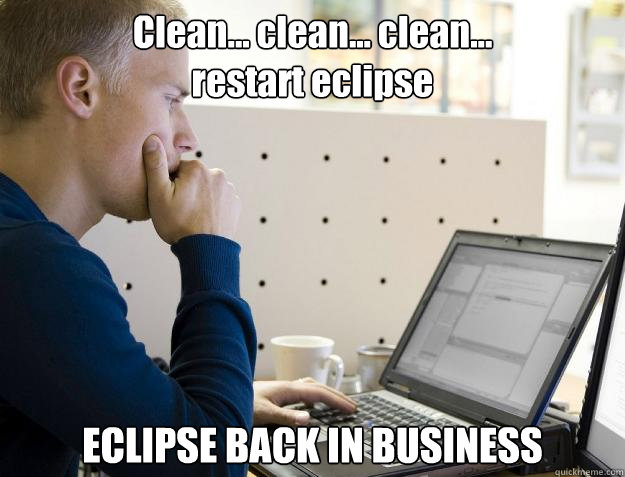 Clean... clean... clean...
restart eclipse ECLIPSE BACK IN BUSINESS - Clean... clean... clean...
restart eclipse ECLIPSE BACK IN BUSINESS  Programmer
