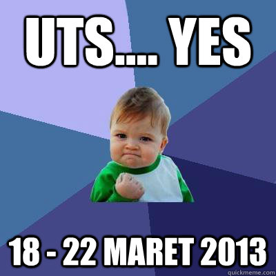 UTS.... Yes 18 - 22 Maret 2013 - UTS.... Yes 18 - 22 Maret 2013  Success Kid
