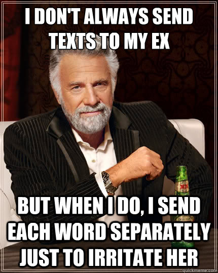 I don't always send texts to my ex But when i do, I send each word separately just to irritate her  The Most Interesting Man In The World
