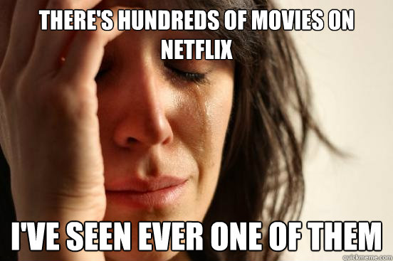 There's hundreds of movies on netflix i've seen ever one of them  First World Problems