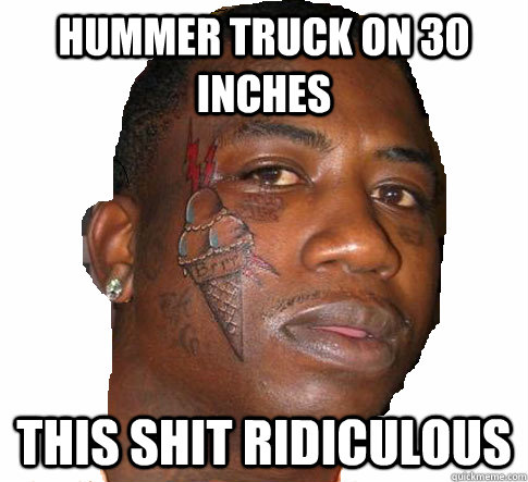 hummer truck on 30 inches this shit ridiculous  feels gucci mane