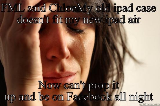 Chloe's dilemma  - FML SAID CHLOEMY OLD IPAD CASE DOESN'T FIT MY NEW IPAD AIR NOW CAN'T PROP IT UP AND BE ON FACEBOOK ALL NIGHT First World Problems