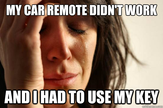 my car remote didn't work and I had to use my key  First World Problems