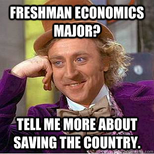 Freshman economics major? Tell me more about saving the country. - Freshman economics major? Tell me more about saving the country.  Creepy Wonka