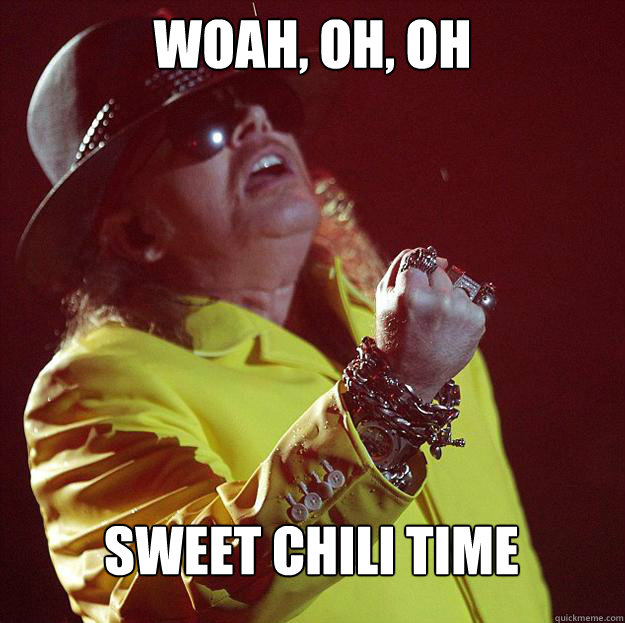 woah, oh, oh sweet chili time - woah, oh, oh sweet chili time  Fat Axl