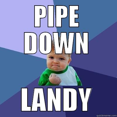 PIPE DOWN LANDY Success Kid
