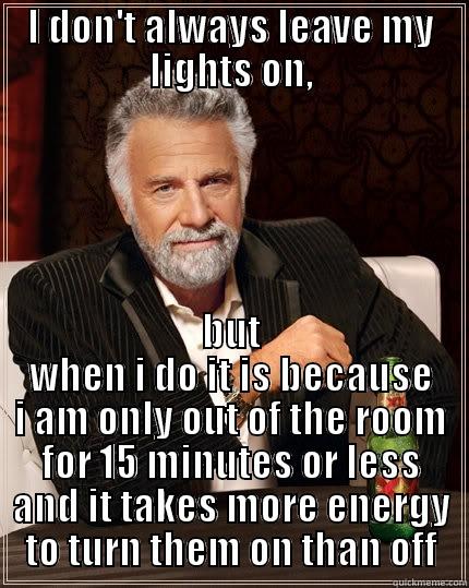 Light Bulb Man - I DON'T ALWAYS LEAVE MY LIGHTS ON, BUT WHEN I DO IT IS BECAUSE I AM ONLY OUT OF THE ROOM FOR 15 MINUTES OR LESS AND IT TAKES MORE ENERGY TO TURN THEM ON THAN OFF The Most Interesting Man In The World